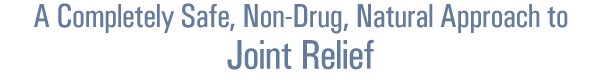 A Completely Safe, Non-Drug, Natural Approach to
Joint Relief