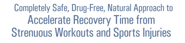 A Completely Safe, Non-Drug, Natural Approach to Accelerate Recovery Time from Strenuous Workouts and Sports Injuries